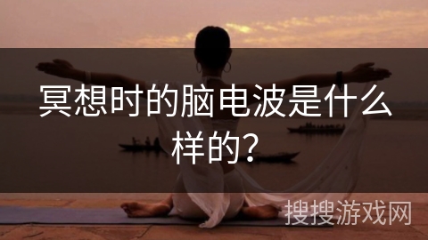 冥想时的脑电波是什么样的？
