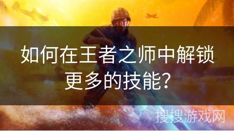 如何在王者之师中解锁更多的技能？