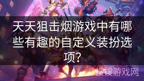 天天狙击烟游戏中有哪些有趣的自定义装扮选项？
