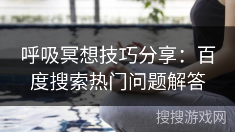 呼吸冥想技巧分享：百度搜索热门问题解答