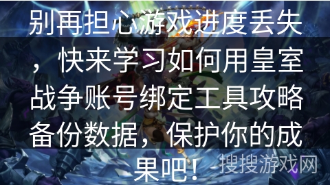 别再担心游戏进度丢失，快来学习如何用皇室战争账号绑定工具攻略备份数据，保护你的成果吧！