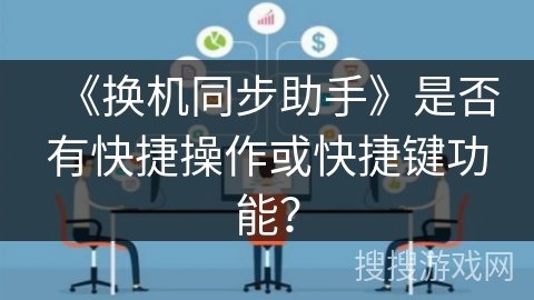 《换机同步助手》是否有快捷操作或快捷键功能？