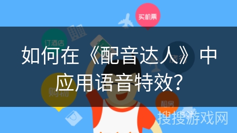 如何在《配音达人》中应用语音特效? 如何在《配音达人》中应用语音特效?