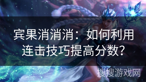 宾果消消消：如何利用连击技巧提高分数？