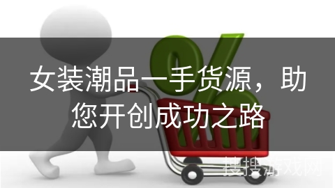 女装潮品一手货源，助您开创成功之路