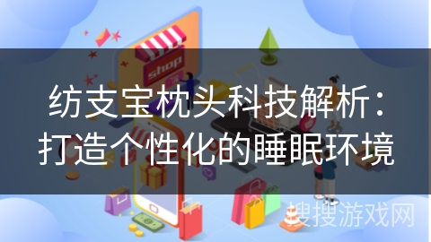 纺支宝枕头科技解析:打造个性化的睡眠环境