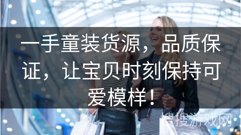 一手童装货源，品质保证，让宝贝时刻保持可爱模样！