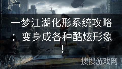 一梦江湖化形系统攻略：变身成各种酷炫形象！