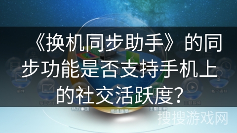 《换机同步助手》的同步功能是否支持手机上的社交活跃度？