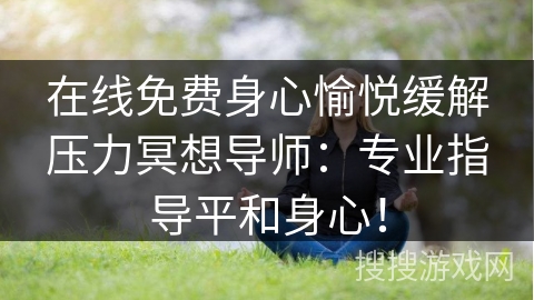 在线免费身心愉悦缓解压力冥想导师:专业指导平和身心! 在线免费身心愉悦缓解压力冥想导师:专业指导平和身心!