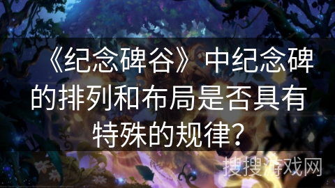 《纪念碑谷》中纪念碑的排列和布局是否具有特殊的规律？