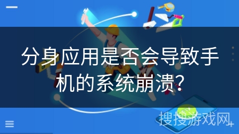 分身应用是否会导致手机的系统崩溃? 分身应用是否会导致手机的系统崩溃?