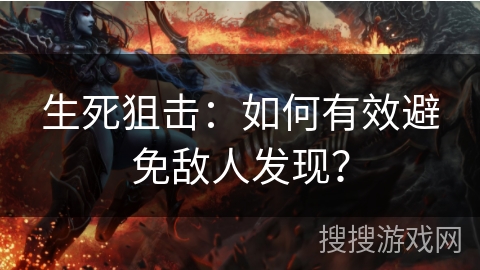 生死狙击：如何有效避免敌人发现？