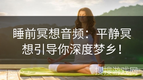 睡前冥想音频:平静冥想引导你深度梦乡! 睡前冥想音频:平静冥想引导你深度梦乡!