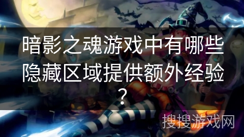 暗影之魂游戏中有哪些隐藏区域提供额外经验？