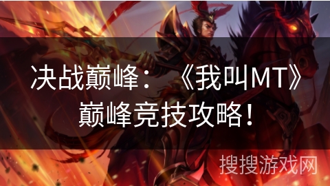 决战巅峰:《我叫MT》巅峰竞技攻略! 决战巅峰:《我叫MT》巅峰竞技攻略!