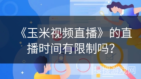 《玉米视频直播》的直播时间有限制吗？