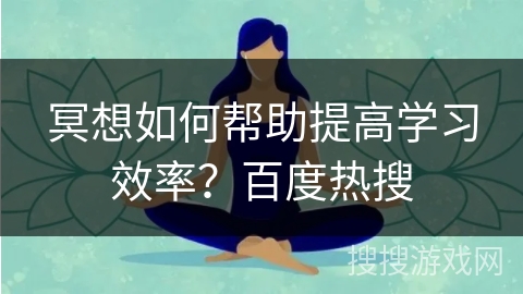 冥想如何帮助提高学习效率？百度热搜