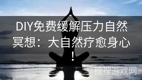 DIY免费缓解压力自然冥想：大自然疗愈身心！