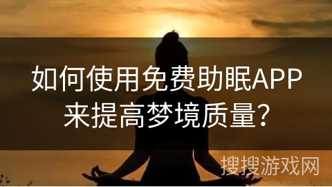 如何使用免费助眠APP来提高梦境质量？