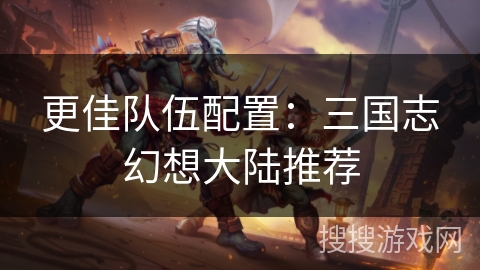 更佳队伍配置：三国志幻想大陆推荐