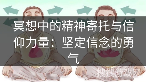 冥想中的精神寄托与信仰力量:坚定信念的勇气 冥想中的精神寄托与信仰力量:坚定信念的勇气