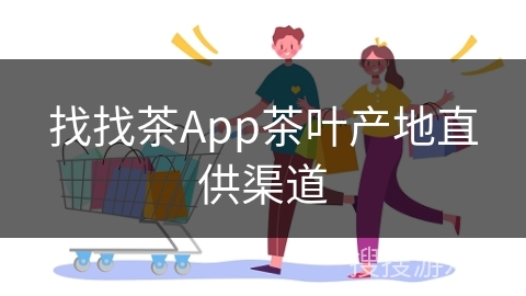 找找茶App茶叶产地直供渠道