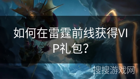 如何在雷霆前线获得VIP礼包？