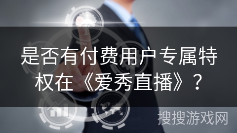 是否有付费用户专属特权在《爱秀直播》？