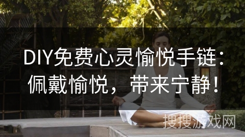 DIY免费心灵愉悦手链:佩戴愉悦,带来宁静! DIY免费心灵愉悦手链:佩戴愉悦,带来宁静!