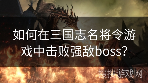 如何在三国志名将令游戏中击败强敌boss？