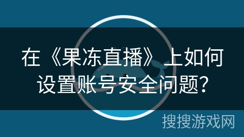在《果冻直播》上如何设置账号安全问题？