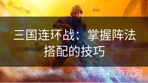 三国连环战：掌握阵法搭配的技巧