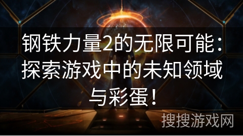 钢铁力量2的无限可能：探索游戏中的未知领域与彩蛋！