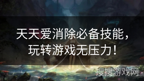 天天爱消除必备技能，玩转游戏无压力！