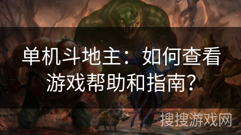 单机斗地主:如何查看游戏帮助和指南? 单机斗地主:如何查看游戏帮助和指南?