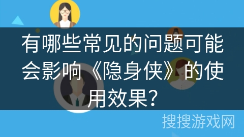 有哪些常见的问题可能会影响《隐身侠》的使用效果？