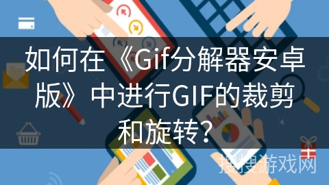 如何在《Gif分解器安卓版》中进行GIF的裁剪和旋转? 如何在《Gif分解器安卓版》中进行GIF的裁剪和旋转?