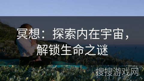 冥想：探索内在宇宙，解锁生命之谜