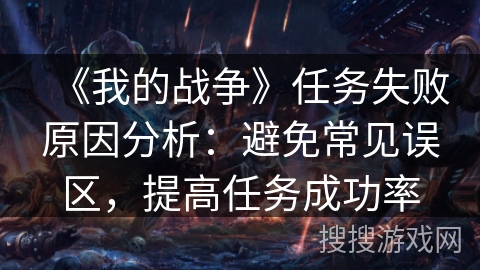 《我的战争》任务失败原因分析：避免常见误区，提高任务成功率
