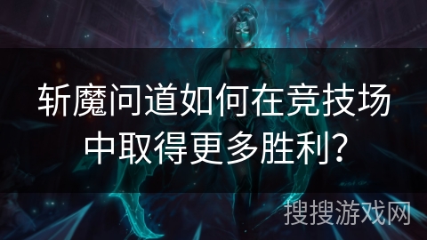 斩魔问道如何在竞技场中取得更多胜利？