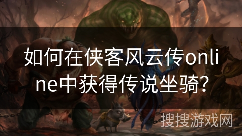 如何在侠客风云传online中获得传说坐骑？