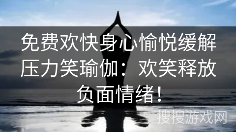 免费欢快身心愉悦缓解压力笑瑜伽：欢笑释放负面情绪！