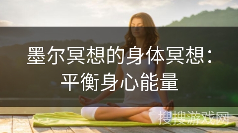 墨尔冥想的身体冥想:平衡身心能量 墨尔冥想的身体冥想:平衡身心能量