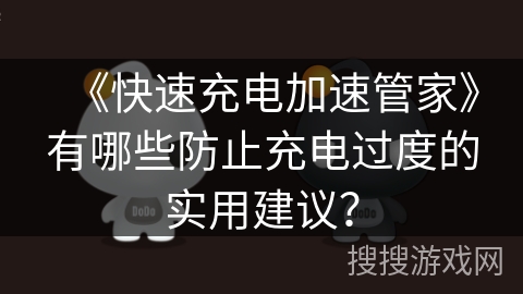 《快速充电加速管家》有哪些防止充电过度的实用建议? 《快速充电加速管家》有哪些防止充电过度的实用建议?