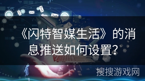 《闪特智媒生活》的消息推送如何设置？