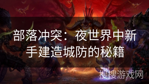 部落冲突：夜世界中新手建造城防的秘籍
