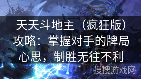天天斗地主（疯狂版）攻略：掌握对手的牌局心思，制胜无往不利