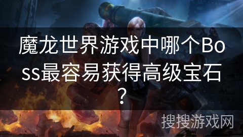 魔龙世界游戏中哪个Boss最容易获得高级宝石？