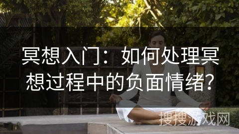 冥想入门：如何处理冥想过程中的负面情绪？